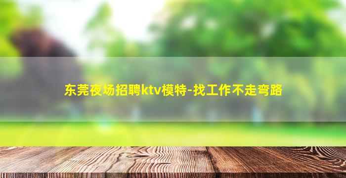东莞夜场招聘ktv模特-找工作不走弯路